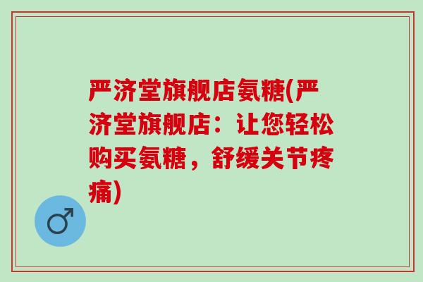 严济堂旗舰店氨糖(严济堂旗舰店：让您轻松购买氨糖，舒缓关节疼痛)