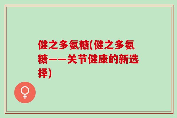 健之多氨糖(健之多氨糖——关节健康的新选择)