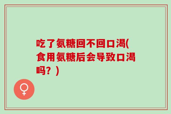吃了氨糖回不回口渴(食用氨糖后会导致口渴吗？)
