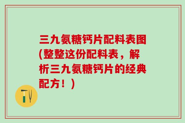 三九氨糖钙片配料表图(整整这份配料表，解析三九氨糖钙片的经典配方！)