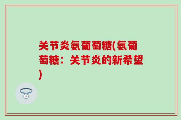 关节炎氨葡萄糖(氨葡萄糖：关节炎的新希望)