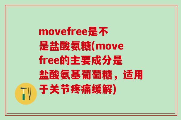 movefree是不是盐酸氨糖(movefree的主要成分是盐酸氨基葡萄糖，适用于关节疼痛缓解)