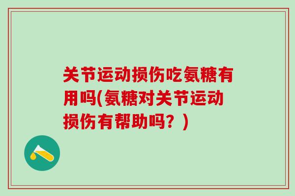 关节运动损伤吃氨糖有用吗(氨糖对关节运动损伤有帮助吗？)