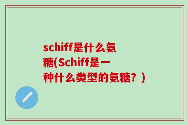 schiff是什么氨糖(Schiff是一种什么类型的氨糖？)