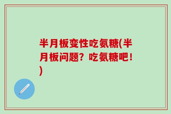 半月板变性吃氨糖(半月板问题？吃氨糖吧！)