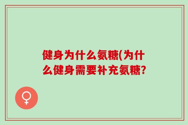 健身为什么氨糖(为什么健身需要补充氨糖？
