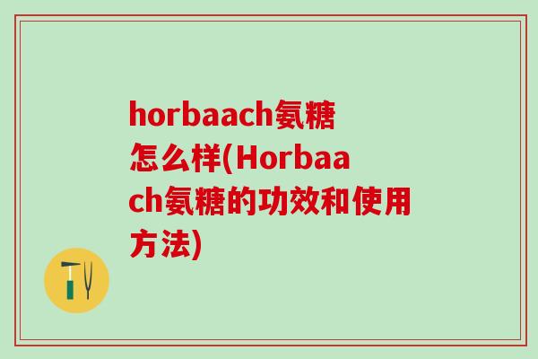 horbaach氨糖怎么样(Horbaach氨糖的功效和使用方法)