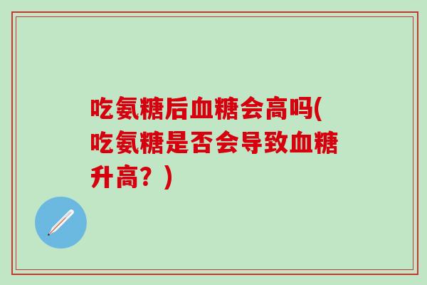 吃氨糖后血糖会高吗(吃氨糖是否会导致血糖升高？)
