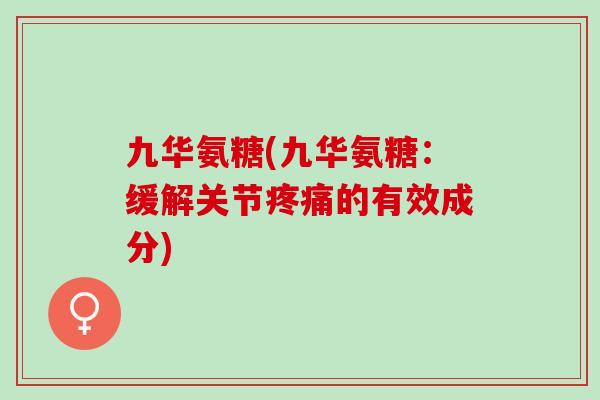九华氨糖(九华氨糖：缓解关节疼痛的有效成分)