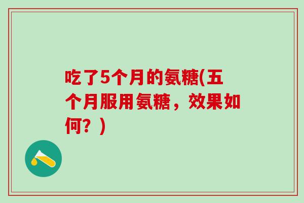 吃了5个月的氨糖(五个月服用氨糖，效果如何？)