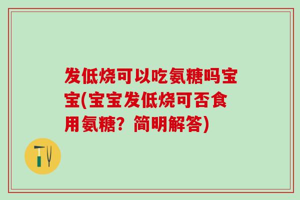 发低烧可以吃氨糖吗宝宝(宝宝发低烧可否食用氨糖？简明解答)