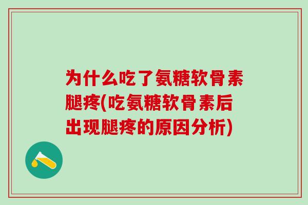 为什么吃了氨糖软骨素腿疼(吃氨糖软骨素后出现腿疼的原因分析)