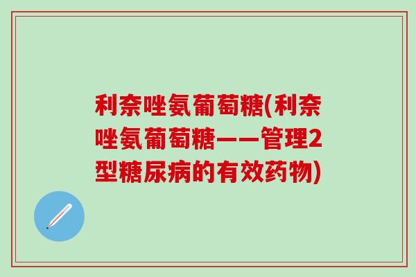 利奈唑氨葡萄糖(利奈唑氨葡萄糖——管理2型糖尿病的有效药物)