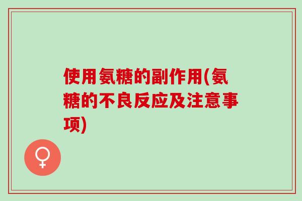 使用氨糖的副作用(氨糖的不良反应及注意事项)