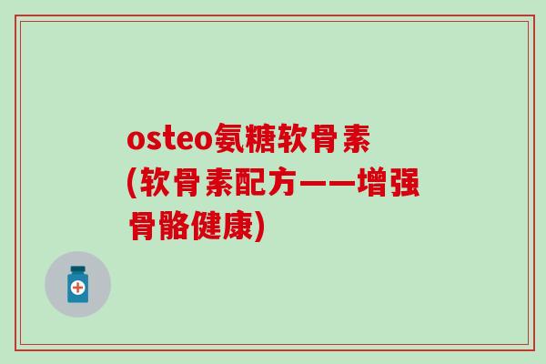 osteo氨糖软骨素(软骨素配方——增强骨骼健康)