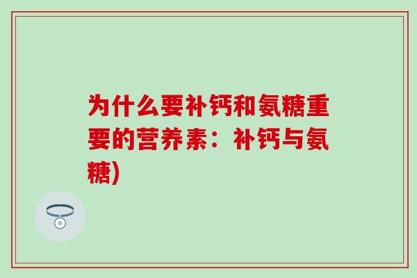 为什么要补钙和氨糖重要的营养素:补钙与氨糖) 为什么要补钙和氨糖重要的营养素:补钙与氨糖)