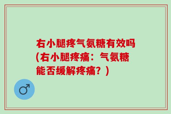 右小腿疼气氨糖有效吗(右小腿疼痛：气氨糖能否缓解疼痛？)