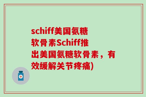 schiff美国氨糖软骨素Schiff推出美国氨糖软骨素，有效缓解关节疼痛)