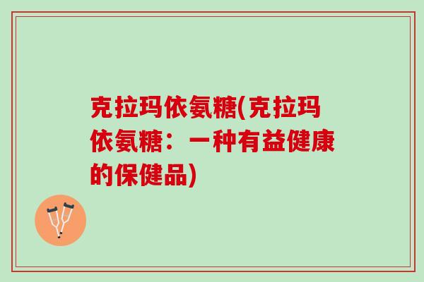 克拉玛依氨糖(克拉玛依氨糖：一种有益健康的保健品)
