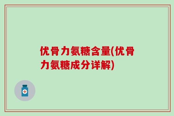 优骨力氨糖含量(优骨力氨糖成分详解) 优骨力氨糖含量(优骨力氨糖成分详解)