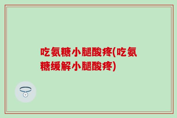 吃氨糖小腿酸疼(吃氨糖缓解小腿酸疼)