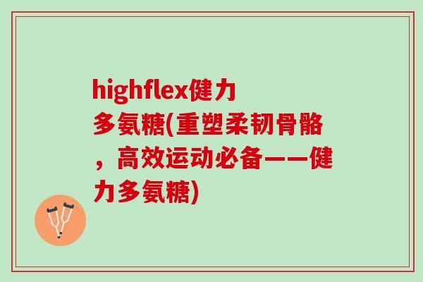 highflex健力多氨糖(重塑柔韧骨骼，高效运动必备——健力多氨糖)