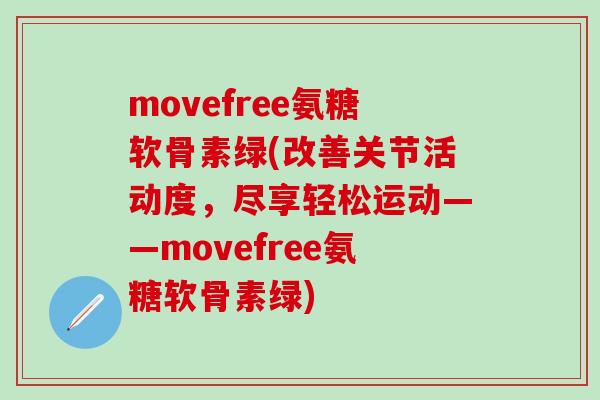 movefree氨糖软骨素绿(改善关节活动度，尽享轻松运动——movefree氨糖软骨素绿)