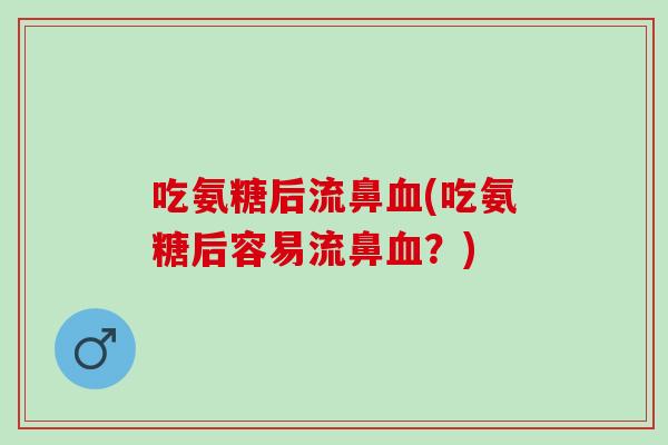 吃氨糖后流鼻血(吃氨糖后容易流鼻血？)