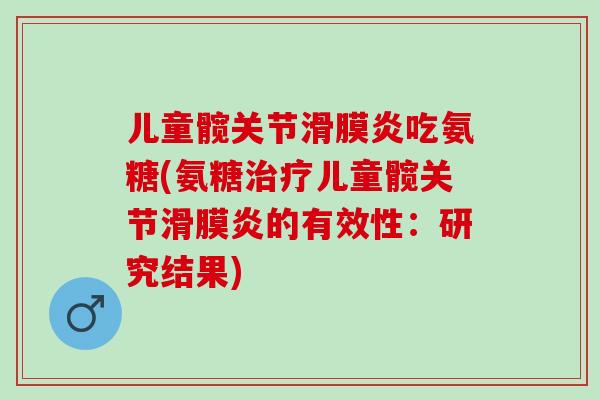儿童髋关节滑膜炎吃氨糖(氨糖治疗儿童髋关节滑膜炎的有效性：研究结果)