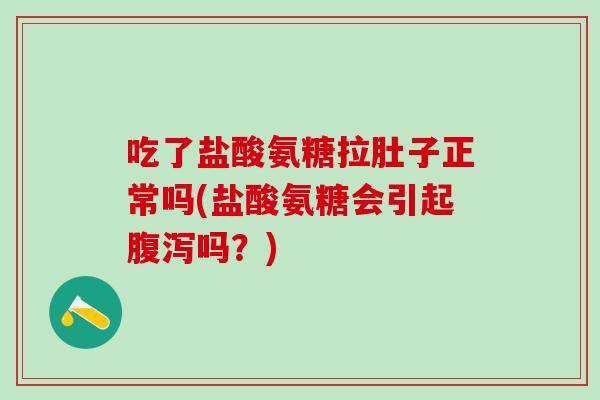 吃了盐酸氨糖拉肚子正常吗(盐酸氨糖会引起腹泻吗？)