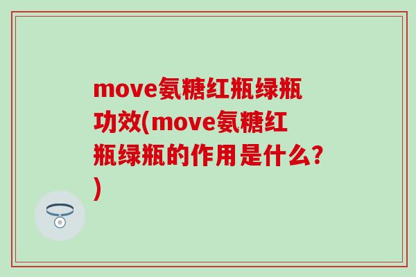 move氨糖红瓶绿瓶功效(move氨糖红瓶绿瓶的作用是什么?) move氨糖红瓶绿瓶功效(move氨糖红瓶绿瓶的作用是什么?)