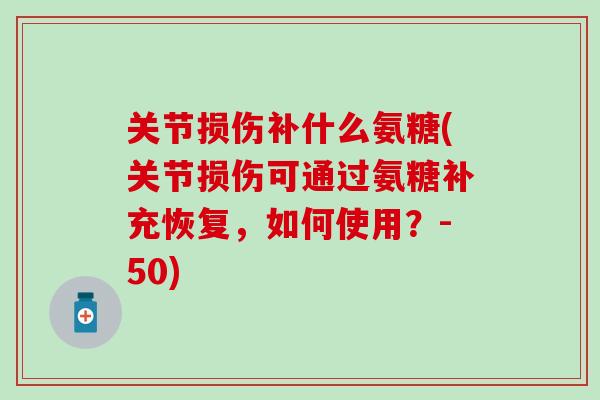 关节损伤补什么氨糖(关节损伤可通过氨糖补充恢复，如何使用？-50)