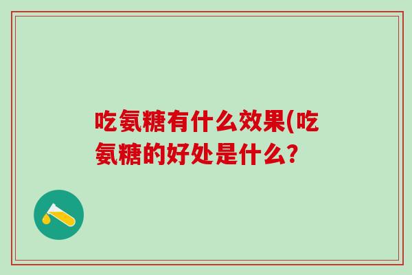 吃氨糖有什么效果(吃氨糖的好处是什么？