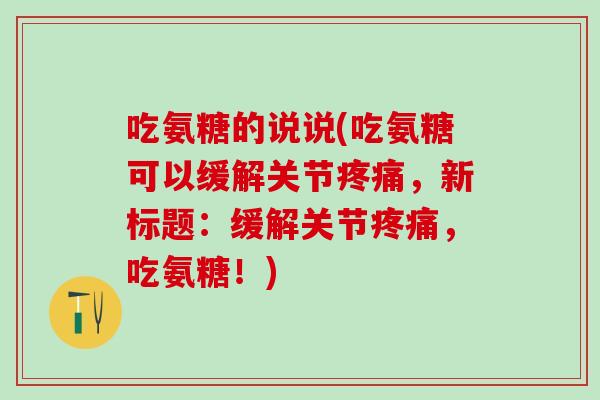 吃氨糖的说说(吃氨糖可以缓解关节疼痛，新标题：缓解关节疼痛，吃氨糖！)