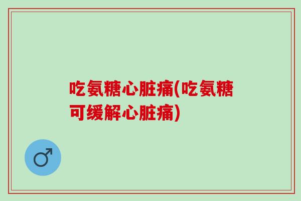 吃氨糖心脏痛(吃氨糖可缓解心脏痛)