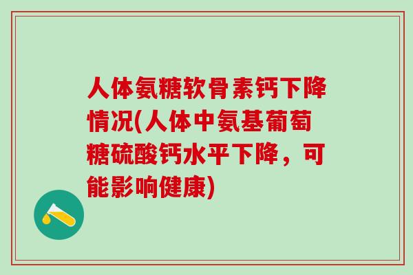 人体氨糖软骨素钙下降情况(人体中氨基葡萄糖硫酸钙水平下降，可能影响健康)