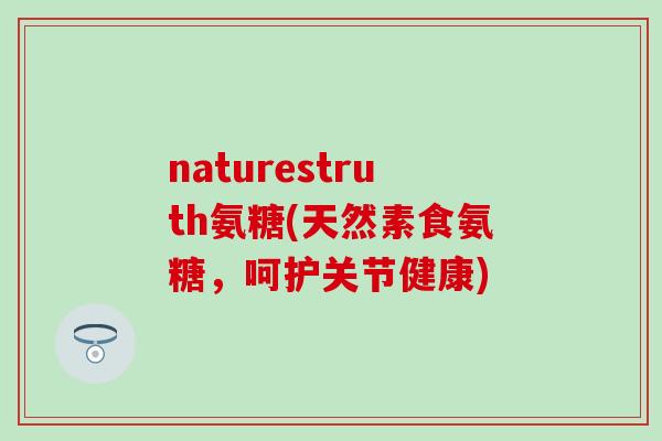 naturestruth氨糖(天然素食氨糖，呵护关节健康)