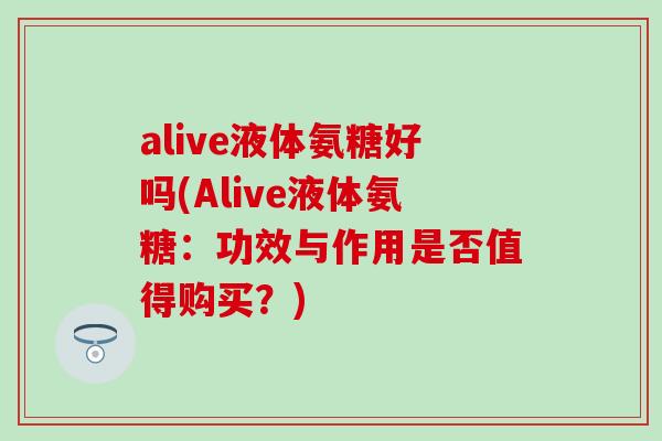 alive液体氨糖好吗(Alive液体氨糖:功效与作用是否值得购买?) alive液体氨糖好吗(Alive液体氨糖:功效与作用是否值得购买?)