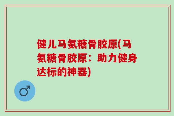 健儿马氨糖骨胶原(马氨糖骨胶原：助力健身达标的神器)