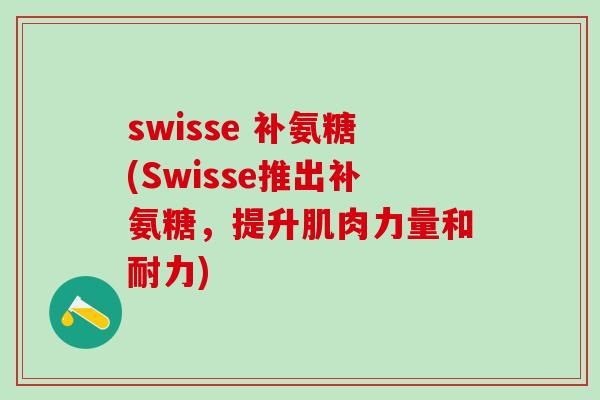 swisse 补氨糖(Swisse推出补氨糖，提升肌肉力量和耐力)