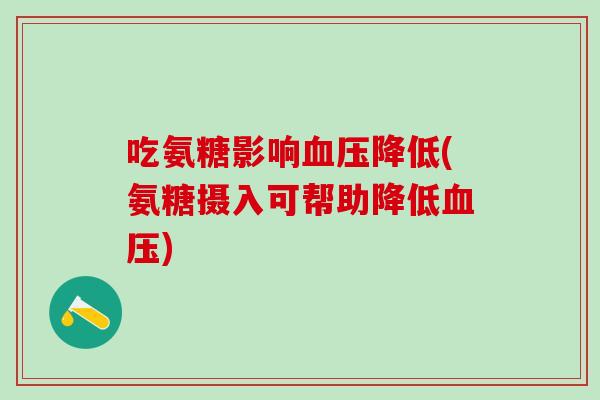 吃氨糖影响降低(氨糖摄入可帮助降低)