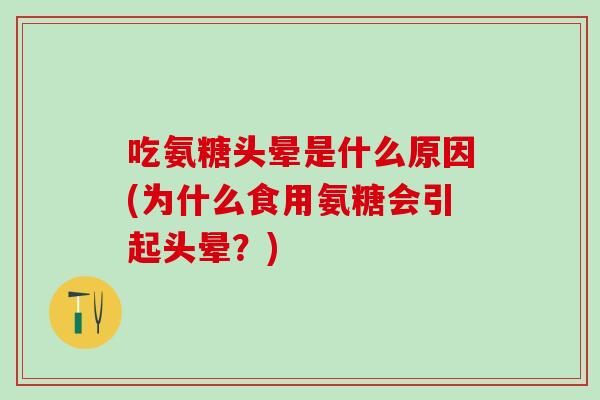 吃氨糖头晕是什么原因(为什么食用氨糖会引起头晕？)
