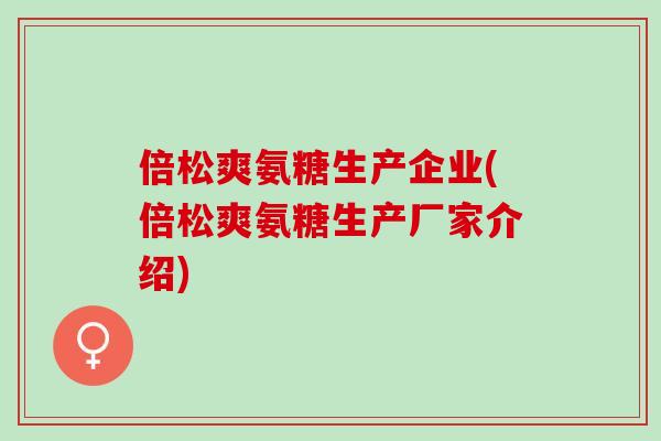 倍松爽氨糖生产企业(倍松爽氨糖生产厂家介绍)