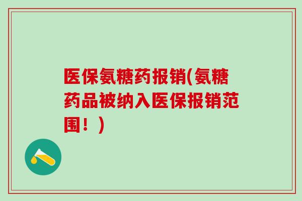 医保氨糖药报销(氨糖药品被纳入医保报销范围！)