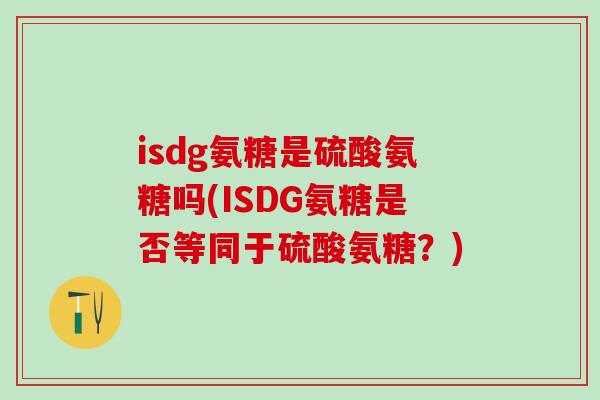 isdg氨糖是硫酸氨糖吗(ISDG氨糖是否等同于硫酸氨糖？)