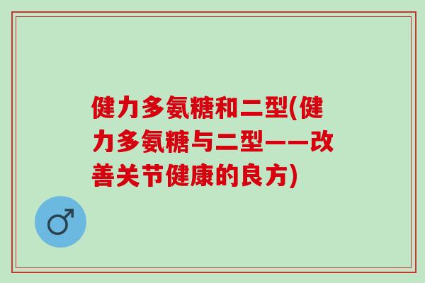 健力多氨糖和二型(健力多氨糖与二型——改善关节健康的良方)