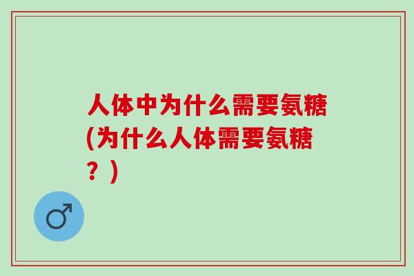 人体中为什么需要氨糖(为什么人体需要氨糖？)