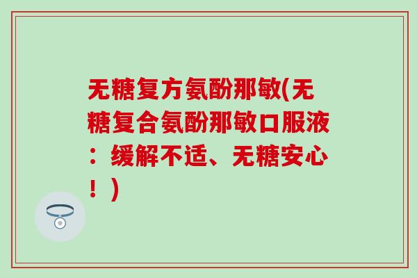 无糖复方氨酚那敏(无糖复合氨酚那敏口服液：缓解不适、无糖安心！)
