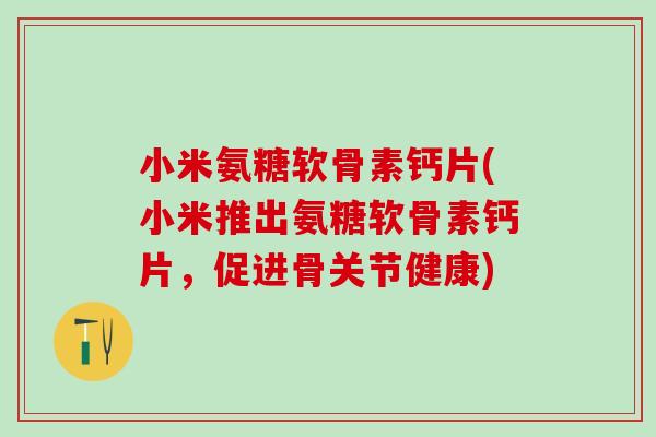 小米氨糖软骨素钙片(小米推出氨糖软骨素钙片，促进骨关节健康)