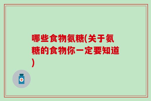 哪些食物氨糖(关于氨糖的食物你一定要知道)
